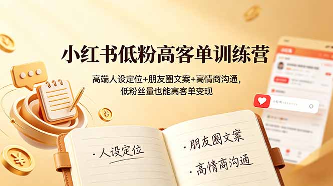 小红书低粉高客单训练营：高端人设定位+朋友圈文案+高情商沟通，低粉丝量也能高客单变现-惠声资源站