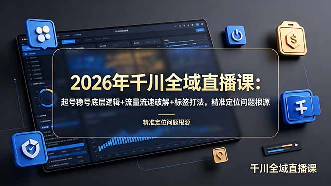 2026年千川全域直播课：起号稳号底层逻辑+流量流速破解+标签打法，精准定位问题根源-惠声资源站