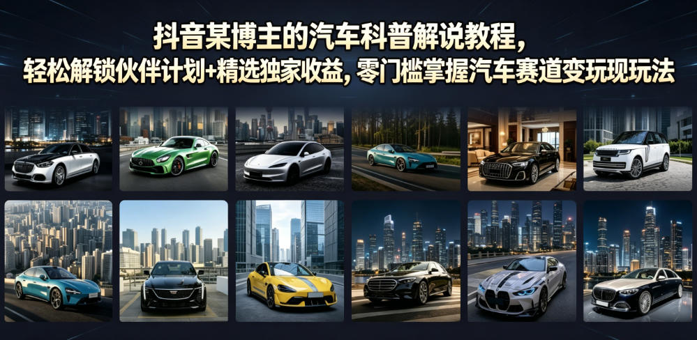 抖音某博主的汽车科普解说教程，轻松解锁伙伴计划+精选独家收益，零门槛掌握汽车赛道变现玩法-惠声资源站