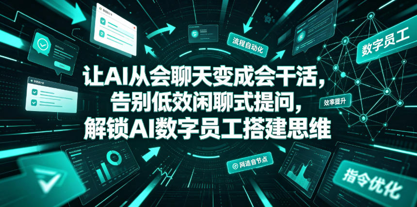 让AI从会聊天变成会干活，告别低效闲聊式提问，解锁AI数字员工搭建思维-惠声资源站