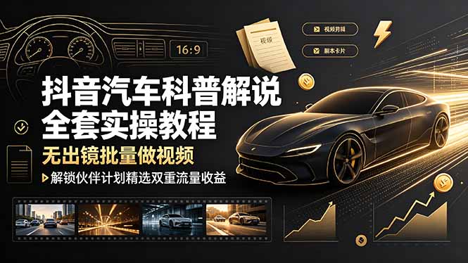 抖音汽车科普解说全套实操教程，无出镜批量做视频，解锁伙伴计划精选双重流量收益-惠声资源站