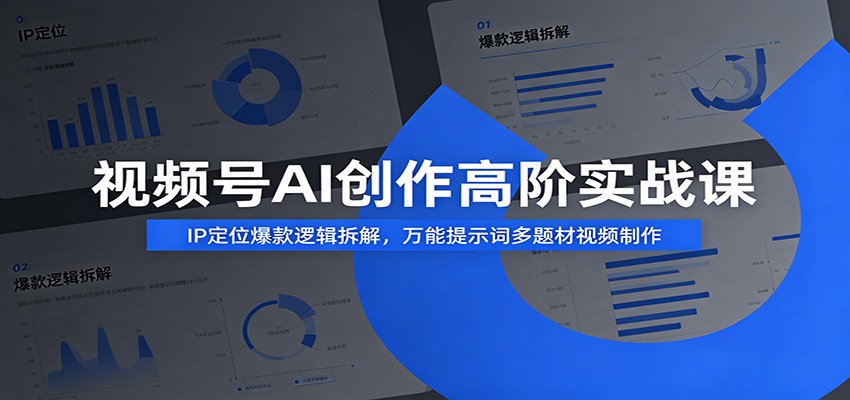 视频号AI创作高阶实战课：IP定位爆款逻辑拆解，万能提示词多题材视频制作-惠声资源站