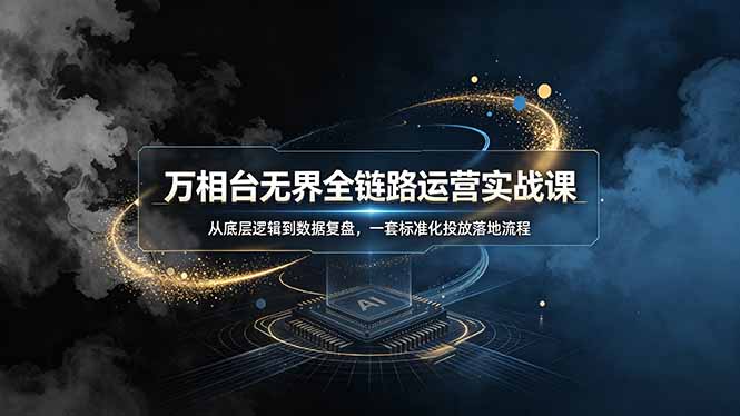 万相台无界全链路运营实战课，从底层逻辑到数据复盘，一套标准化投放落地流程-惠声资源站