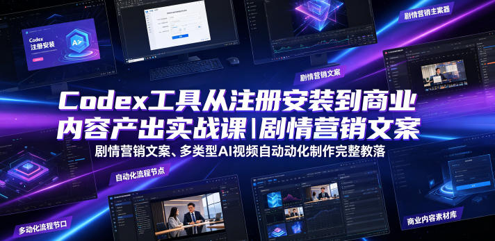 Codex工具从注册安装到商业内容产出实战课｜剧情营销文案、多类型AI视频自动化制作完整落地教程-惠声资源站