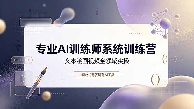 专业AI训练师系统训练营，文本绘画视频全领域实操，一套公式驾驭所有AI工具-惠声资源站