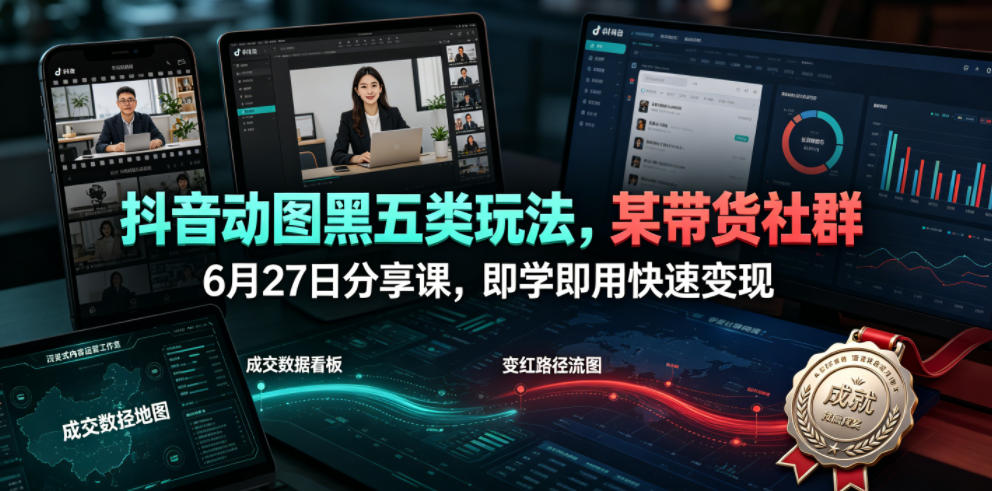 抖音动图黑五类玩法，某带货社群6月27日分享课，即学即用快速变现-惠声资源站