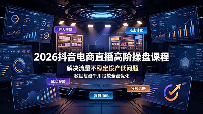 2026抖音电商直播高阶操盘课程，解决流量不稳定投产低问题，数据复盘千川投放全盘优化-惠声资源站