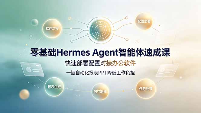 零基础Hermes Agent智能体速成课，快速部署配置对接办公软件；一键自动化报表PPT降低工作负担-惠声资源站