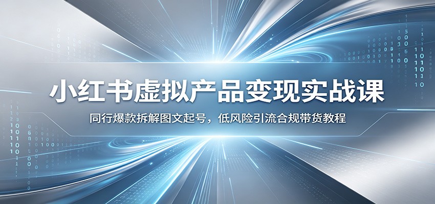 小红书虚拟产品变现实战课：同行爆款拆解图文起号，低风险引流合规带货教程-惠声资源站