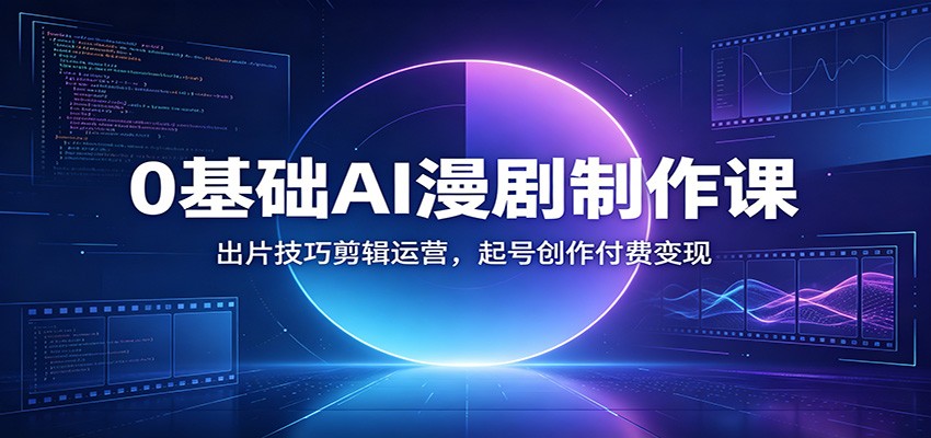 0基础AI漫剧制作课：出片技巧剪辑运营，起号创作付费变现-惠声资源站