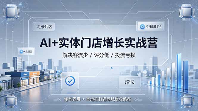 AI+实体门店增长实战营，解决客流少/评分低/投流亏损；矩阵霸屏+本地推打通同城增收路径-惠声资源站