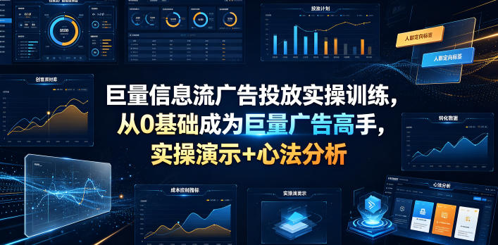 巨量信息流广告投放实操训练，从0基础成为巨量广告高手，实操演示+心法分析-惠声资源站