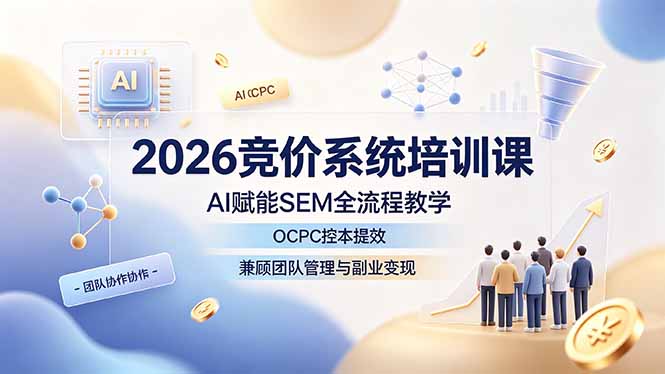 2026竞价系统培训课，AI赋能SEM全流程教学，OCPC控本提效，兼顾团队管理与副业变现-惠声资源站
