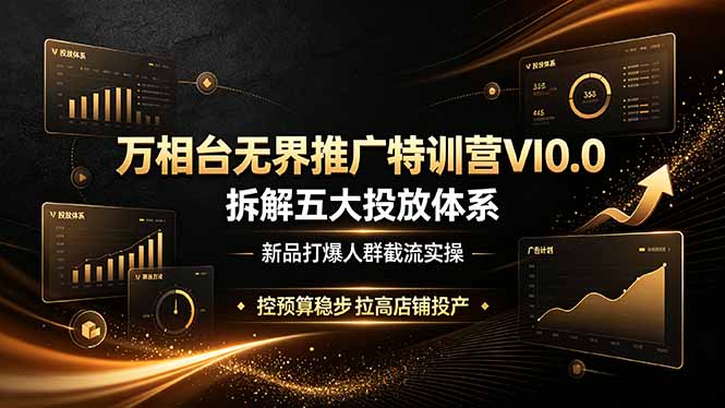 万相台无界推广特训营VI0.0，拆解五大投放体系，新品打爆人群截流实操，控预算稳步拉高店铺投产-惠声资源站