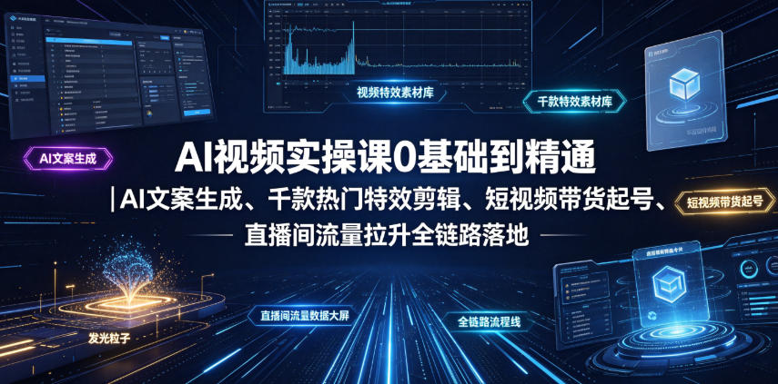 AI视频实操课0基础到精通｜AI文案生成、千款热门特效剪辑、短视频带货起号、直播间流量拉升全链路落地-惠声资源站