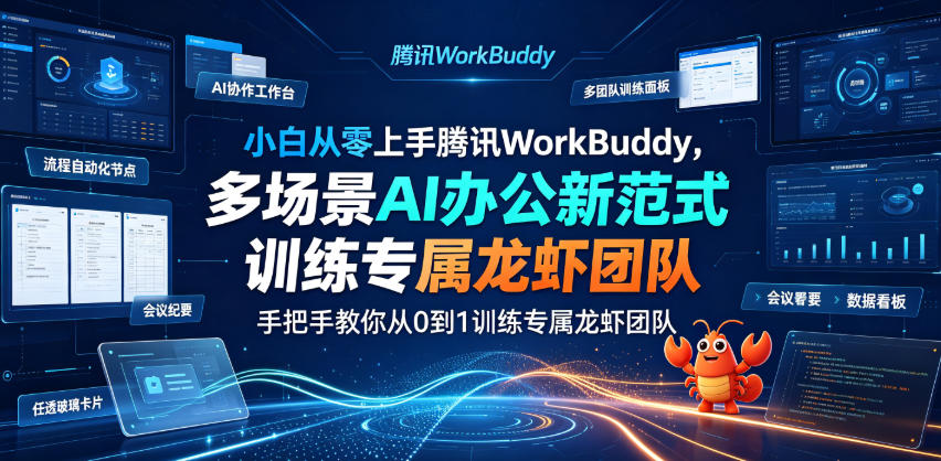 小白从零上手腾讯WorkBuddy，多场景AI办公新范式实战，手把手教你从0到1训练专属龙虾团队-惠声资源站