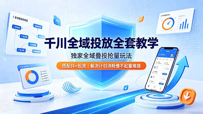 千川全域投放全套教学，独家全域叠投抢量玩法，搭配抖+投流，解决计划消耗慢不起量难题-惠声资源站