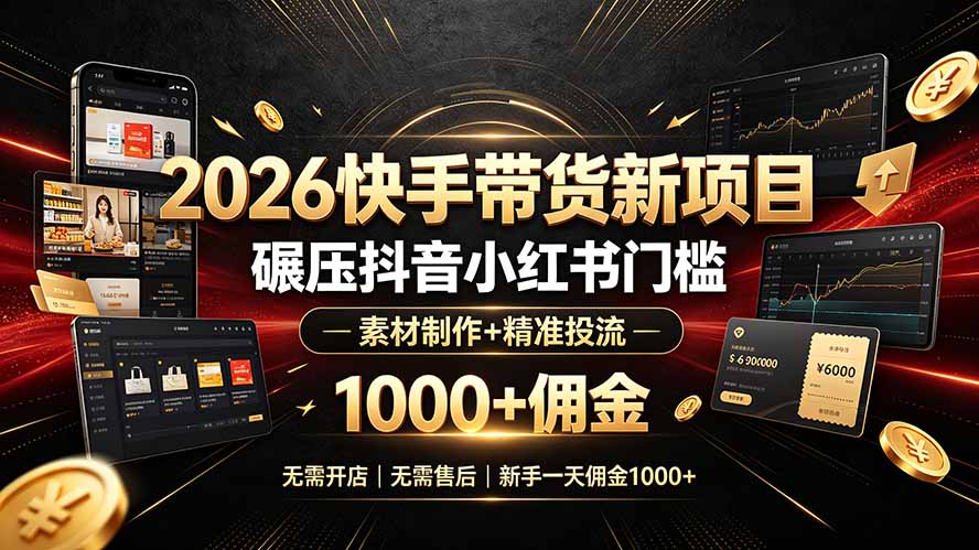 2026快手带货新项目｜碾压抖音小红书门槛，素材制作+精准投流，无需开店，无需售后，新手一天佣金1000+-惠声资源站