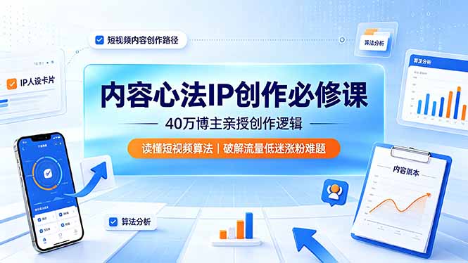 内容心法IP创作必修课：40万博主亲授创作逻辑，读懂短视频算法，破解流量低迷涨粉难题-惠声资源站