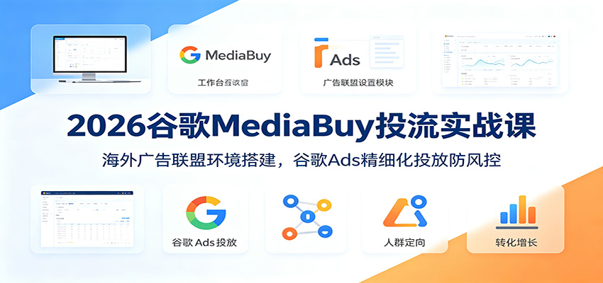 2026谷歌MediaBuy投流实战课：海外广告联盟环境搭建，谷歌Ads精细化投放防风控-惠声资源站