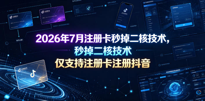 2026年7月注册卡秒掉二核技术，仅支持注册卡注册抖音-惠声资源站