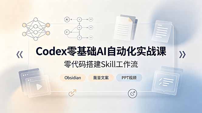 Codex零基础AI自动化实战课，零代码搭建Skill工作流，搭配Obsidian批量制作文案PPT视频-惠声资源站