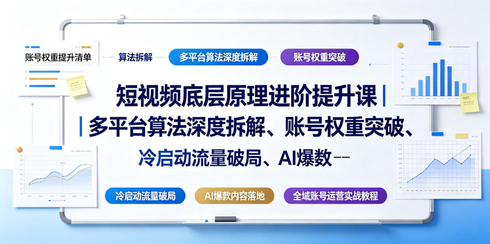 短视频底层原理进阶提升课｜多平台算法深度拆解、账号权重突破、冷启动流量破局、AI爆款内容落地与全域账号运营实战教程-惠声资源站