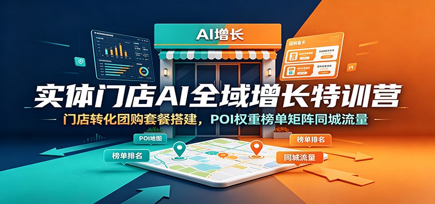 实体门店AI全域增长特训营：门店转化团购套餐搭建，POI权重榜单矩阵同城流量-惠声资源站