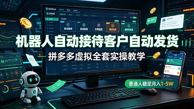 机器人自动接待客户自动发货，拼多多虚拟全套实操教学，普通人稳定月入 1-5W-惠声资源站