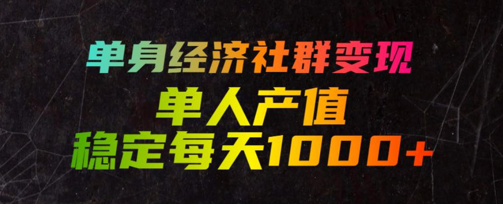 单身经济社群变现玩法，单人产值稳定每天1000+，门槛低好上手，稳定可持续【揭秘】-惠声资源站