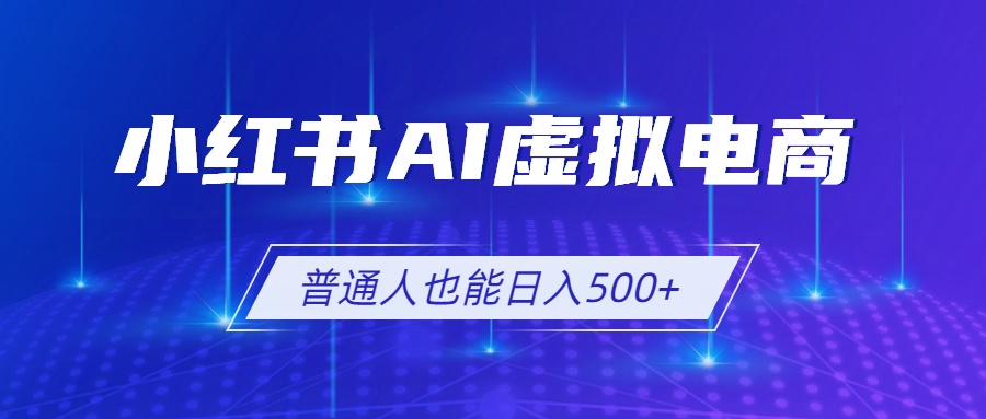 小红书AI虚拟电商2.0，AI软件+SEO技术，单店日入500+，可多店铺矩阵放大-惠声资源站