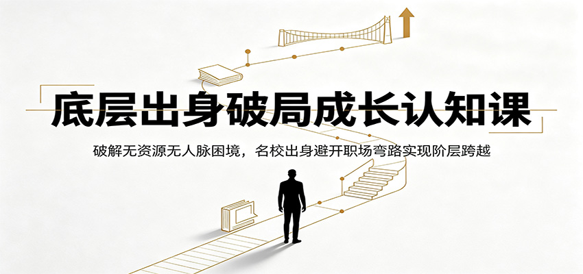 底层出身破局成长认知课：破解无资源无人脉困境，名校出身避开职场弯路实现阶层跨越-惠声资源站