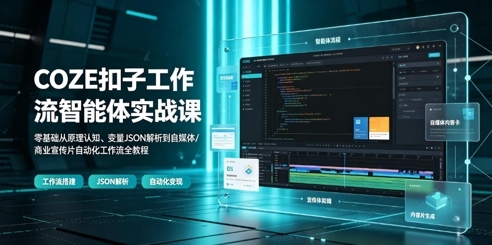 COZE扣子工作流智能体实战课｜零基础从原理认知、变量JSON解析到自媒体/商业宣传片自动化工作流全教程-惠声资源站