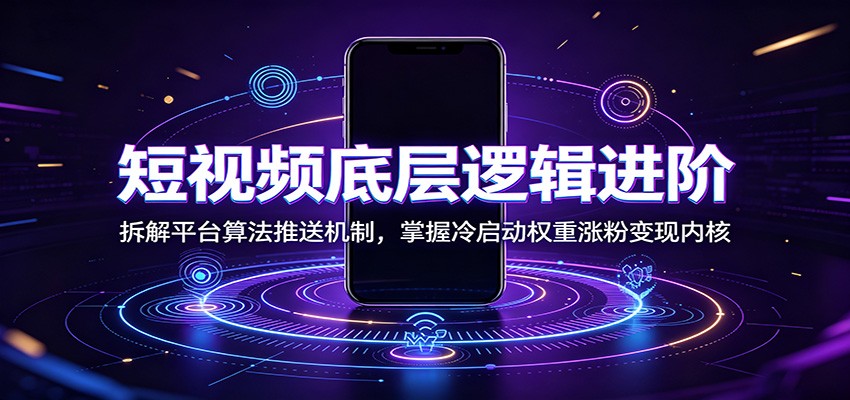 短视频底层逻辑进阶：拆解平台算法推送机制，掌握冷启动权重涨粉变现内核-惠声资源站