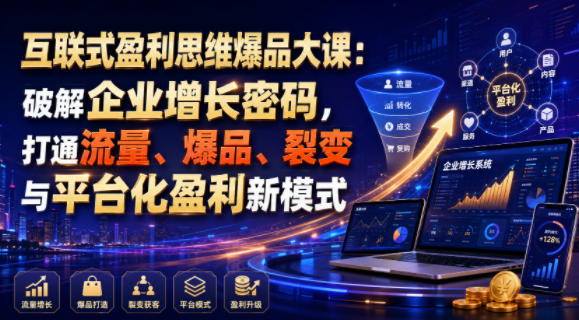 互联式盈利思维爆品大课：破解企业增长密码，打通流量、爆品、裂变与平台化盈利新模式-惠声资源站