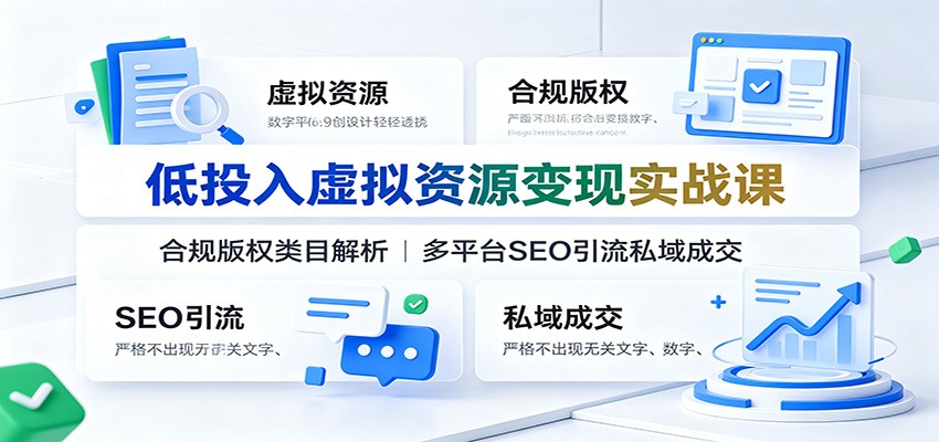 低投入虚拟资源变现实战课：合规版权类目解析，多平台SEO引流私域成交-惠声资源站