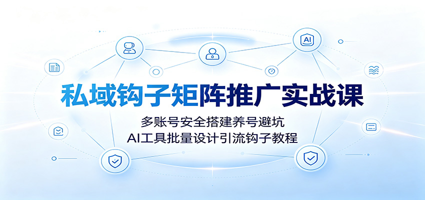 私域钩子矩阵推广实战课：多账号安全搭建养号避坑，AI工具批量设计引流钩子教程-惠声资源站