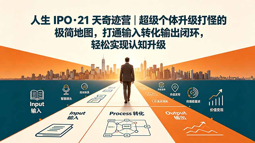 人生 IPO-21 天奇迹营｜超级个体升级打怪的极简地图，打通输入转化输出闭环，轻松实现认知升级-惠声资源站
