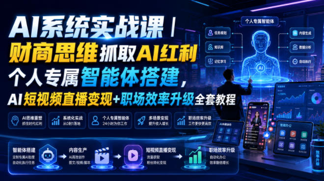AI系统实战课｜财商思维抓取AI红利｜个人专属智能体搭建，AI短视频直播变现+职场效率升级全套教程-惠声资源站