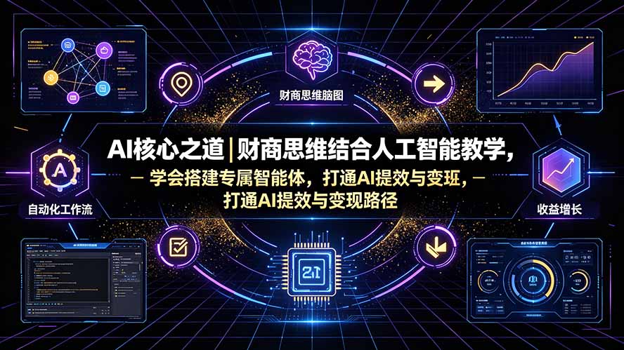 AI核心之道｜财商思维结合人工智能教学，学会搭建专属智能体，打通AI提效与变现路径-惠声资源站