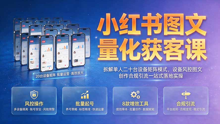 小红书图文量化获客课｜拆解单人二十台设备矩阵模式，设备风控图文创作合规引流一站式落地实操-惠声资源站
