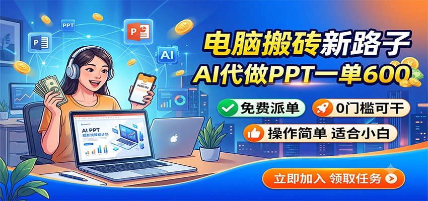 电脑搬砖新路子：AI代做PPT一单600，免费派单，0门槛可干-惠声资源站