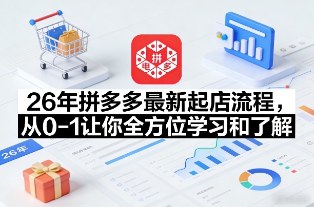 26年拼多多最新起店流程，从0-1让你全方位学习和了解(07月28日更新)-惠声资源站