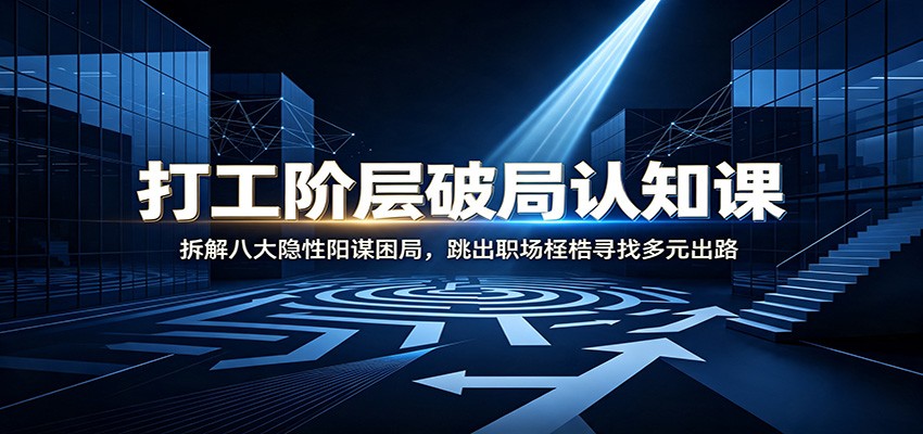 打工阶层破局认知：拆解八大隐性阳谋困局，跳出职场桎梏寻找多元出路-惠声资源站