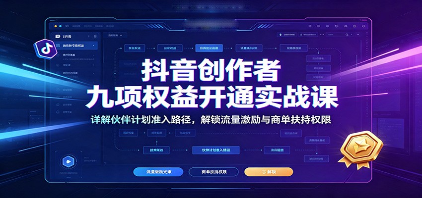 抖音创作者九项权益开通实战课：详解伙伴计划准入路径，解锁流量激励与商单扶持权限-惠声资源站