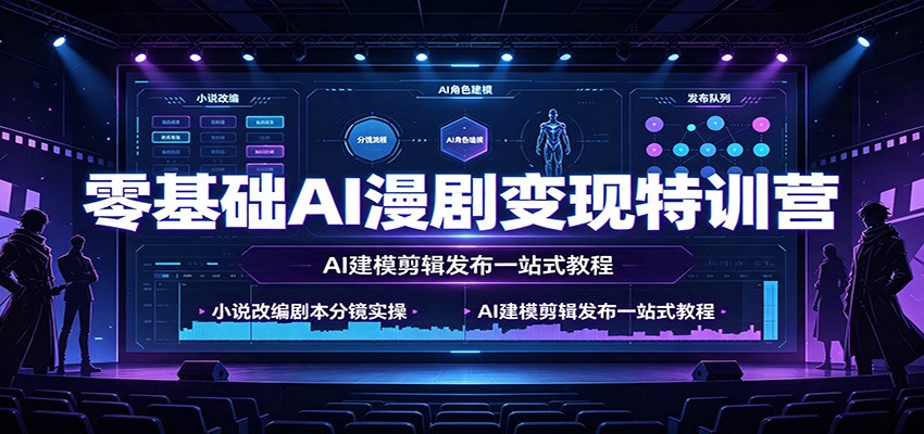 零基础AI漫剧变现特训营：小说改编剧本分镜实操，AI建模剪辑发布一站式教程-惠声资源站