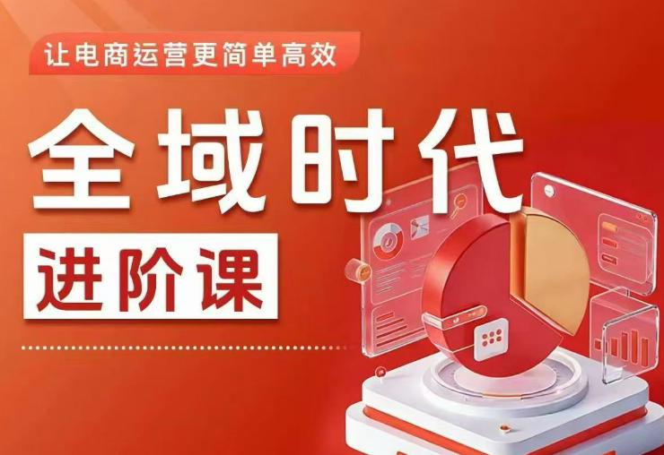 全域时代进阶课，更简单高效的全域投放实操，让电商运营更简单高效(更新0731)-惠声资源站