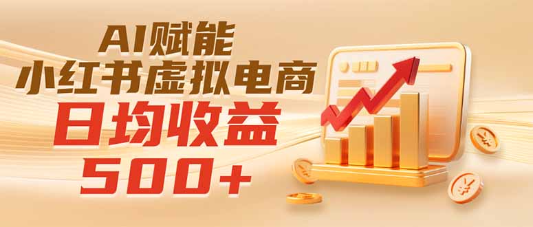 实测落地｜AI赋能小红书虚拟电商，日均收益500+-惠声资源站