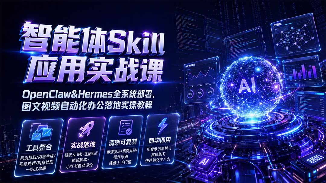 智能体Skill应用实战课：OpenClaw&Hermes全系统部署，图文视频自动化办公落地实操教程-惠声资源站