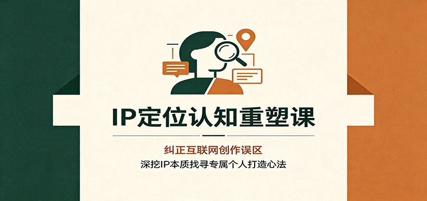 IP定位认知重塑课：纠正互联网创作误区，深挖IP本质找寻专属个人打造心法-惠声资源站